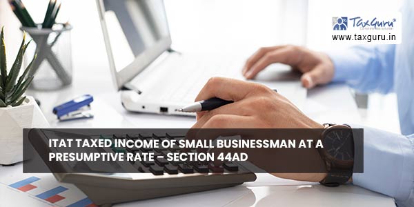 ITAT taxed Income of Small Businessman at a presumptive rate – Section 44AD