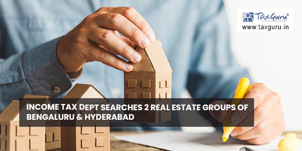 Income Tax Dept searches 2 real estate groups of Bengaluru & Hyderabad