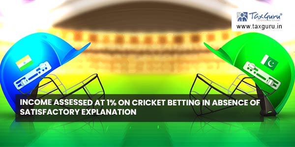 Income assessed at 1% on cricket betting in absence of satisfactory explanation