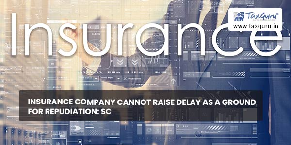 Insurance Company cannot Raise delay as A Ground for Repudiation SC
