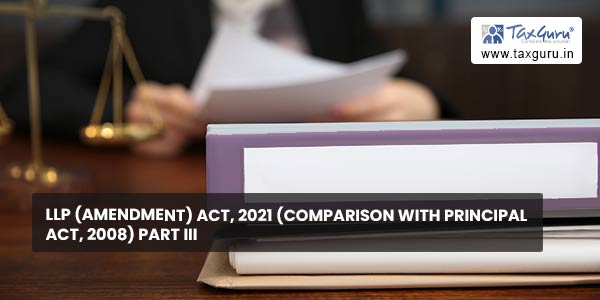 LLP (Amendment) Act, 2021 (Comparison with Principal Act, 2008) Part III