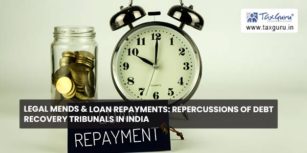 Legal Mends & Loan Repayments Repercussions of Debt Recovery Tribunals In India