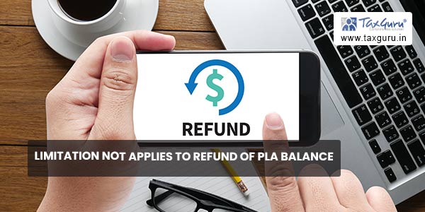 Limitation not applies to Refund of PLA Balance