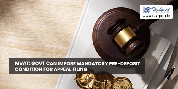 MVAT Govt can impose mandatory pre-deposit condition for Appeal filing