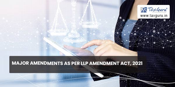 Major Amendments as per LLP Amendment Act, 2021