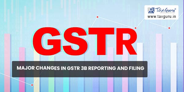 Major changes in GSTR 3B reporting and filing