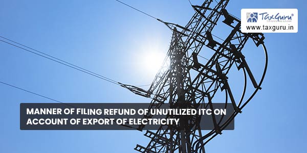 Manner of filing refund of unutilized ITC on account of export of electricity