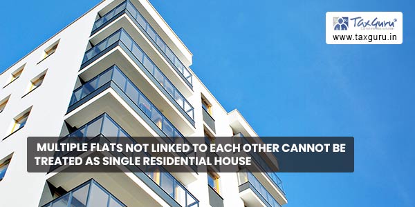 Multiple Flats not linked to each other cannot be treated as Single Residential House