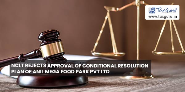 NCLT rejects approval of Conditional Resolution Plan of Anil Mega Food Park Pvt Ltd