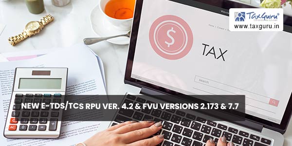New e-TDS/TCS RPU Ver. 4.2 & FVU versions 2.173 & 7.7