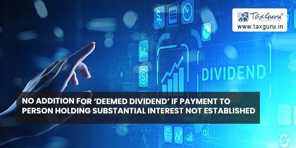 No Addition for ‘Deemed Dividend’ if payment to person holding substantial interest not established