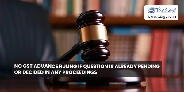No GST Advance ruling if question is already pending or decided in any proceedings