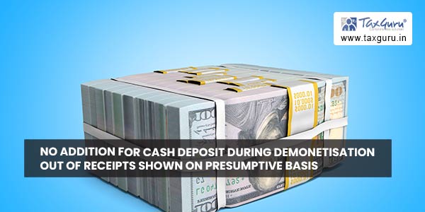 No addition for cash deposit During Demonetisation out of Receipts Shown on Presumptive Basis