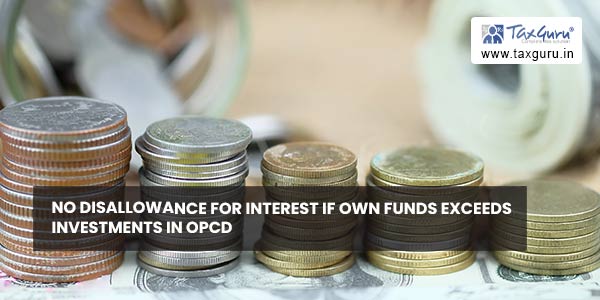 No disallowance for interest if own funds exceeds investments in OPCD