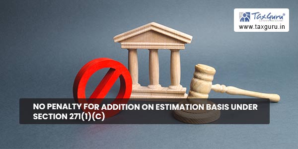 No penalty for Addition on Estimation Basis under section 271(1)(c)