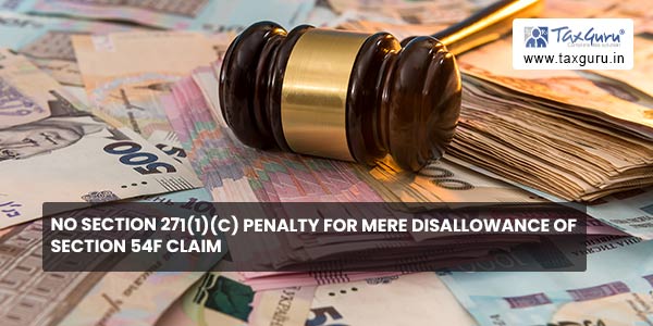 No section 271(1)(c) penalty for Mere Disallowance of section 54F Claim