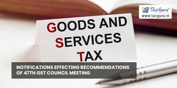 Notifications effecting recommendations of 47th GST Council Meeting