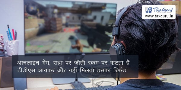 आनलाइन गेम, सट्टा पर जीती रकम पर कटता है टीडीएस आयकर और नहीं मिलता इसका रिफंड