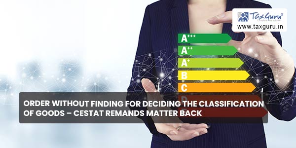 Order without finding for deciding the classification of goods - CESTAT remands matter back