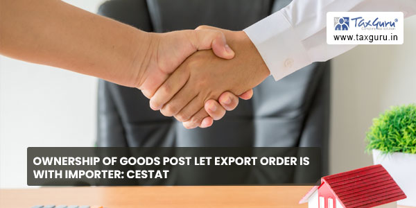 Ownership of goods post let export order is with importer CESTAT