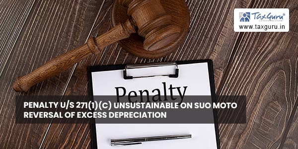 Penalty us 271(1)(c) unsustainable on suo moto reversal of excess depreciation