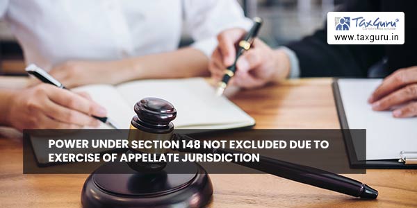 Power under Section 148 not excluded due to exercise of appellate jurisdiction