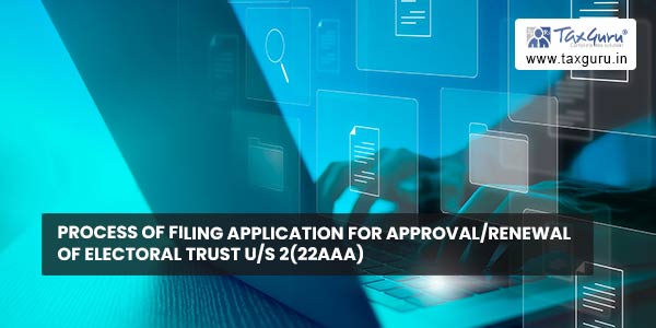 Process of filing application for approval/renewal of Electoral Trust u/s 2(22AAA)