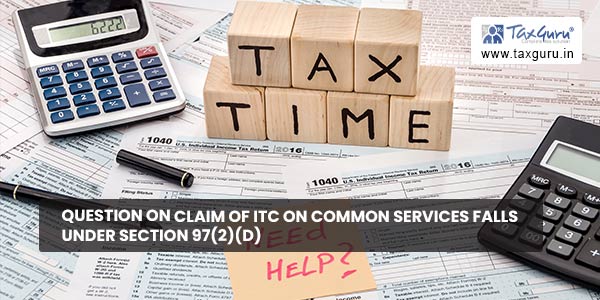 Question on claim of ITC on Common Services falls under Section 97(2)(d)
