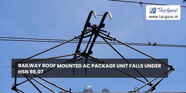 Railway Roof Mounted AC Package Unit falls under HSN 86.07