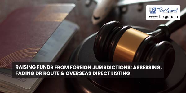 Raising funds from foreign Jurisdictions Assessing, Fading DR Route & Overseas Direct listing