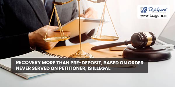 Recovery more than pre-deposit, based on order never served on petitioner, is illegal