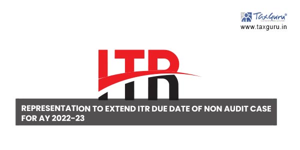 Representation to Extend ITR Due Date of Non Audit Case for AY 2022-23Representation to Extend ITR Due Date of Non Audit Case for AY 2022-23