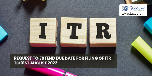 Request to Extend Due date for filing of ITR to 31st August 2022