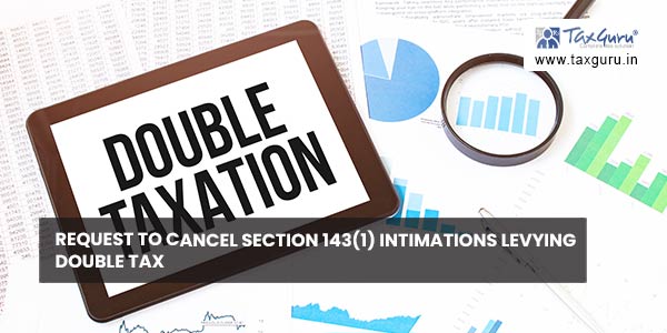 Request to cancel Section 143(1) intimations Levying Double Tax