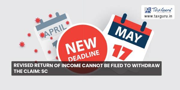 Revised return of income cannot be filed to withdraw the claim SC