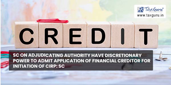 SC on Adjudicating Authority have Discretionary power to admit application of Financial Creditor for initiation of CIRP SC