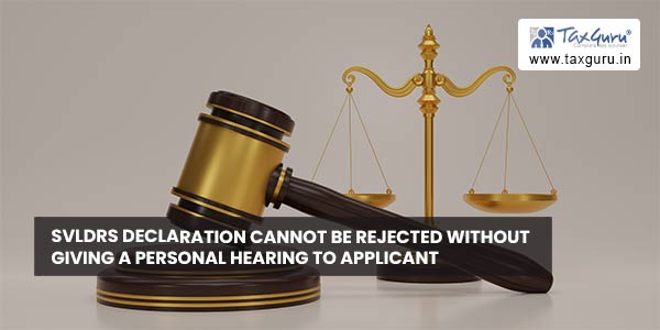 SVLDRS declaration cannot be rejected without giving a personal hearing to Applicant