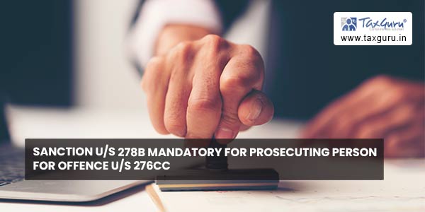 Sanction us 278B mandatory for prosecuting a person for offence us 276CC