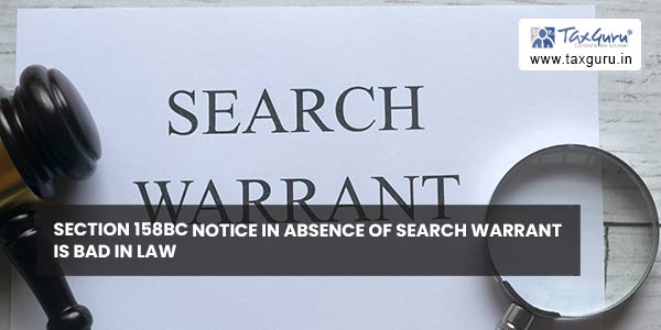 Section 158BC notice in absence of search warrant is bad in law