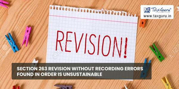 Section 263 revision without recording errors found in order is unsustainable