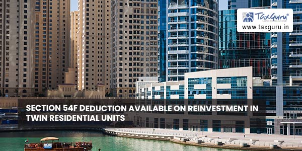 Section 54F Deduction available on reinvestment in twin residential units