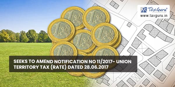 Seeks to amend Notification No 11-2017- Union territory Tax (Rate) dated 28.06.2017