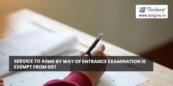 Service to AIIMS by way of Entrance examination is exempt from GST