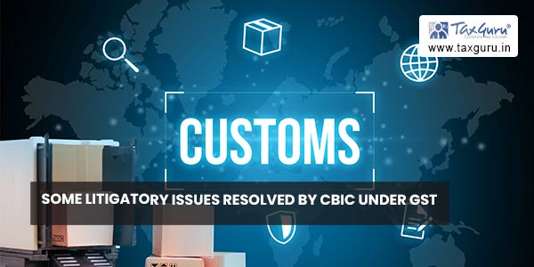 Some Litigatory issues resolved by CBIC under GST