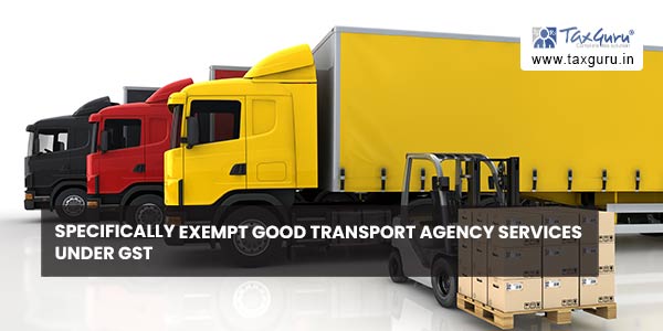 Specifically exempt Good Transport Agency services under GST