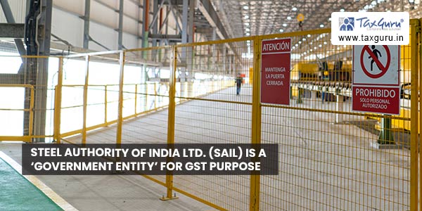 Steel Authority of India Ltd. (SAIL) is a 'Government Entity' for GST purpose