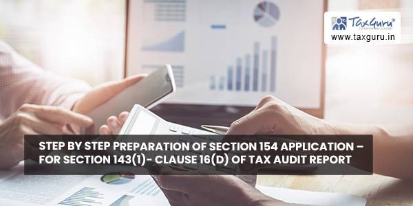 Step by Step Preparation of Section 154 Application – For Section 143(1)- Clause 16(d) Of Tax Audit Report