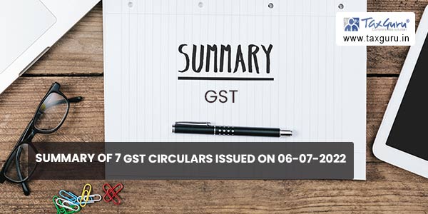 Summary of 7 GST Circulars issued on 06-07-2022