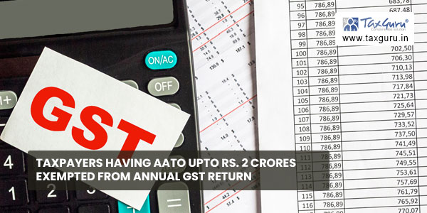 Taxpayers having AATO upto Rs. 2 crores exempted from annual GST return