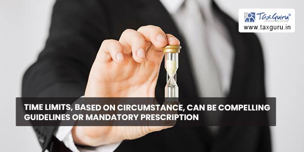 Time limits, based on circumstance, can be compelling guidelines or mandatory prescription